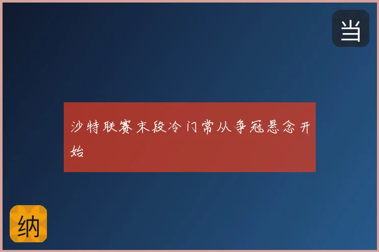 沙特联赛末段冷门常从争冠悬念开始