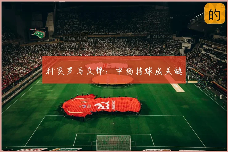科莫罗马交锋,中场持球成关键