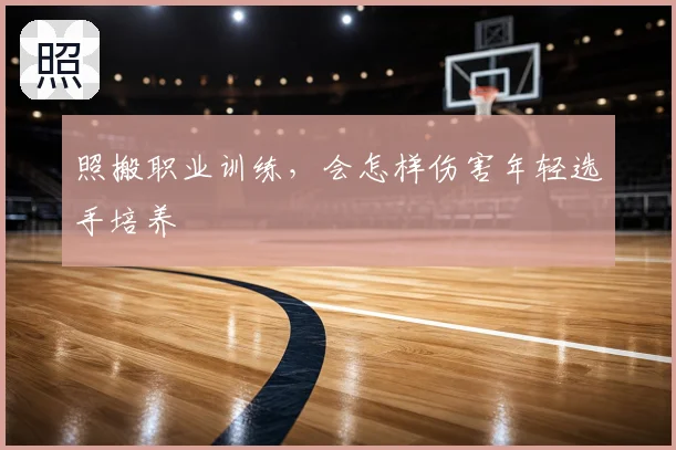 照搬职业训练,会怎样伤害年轻选手培养