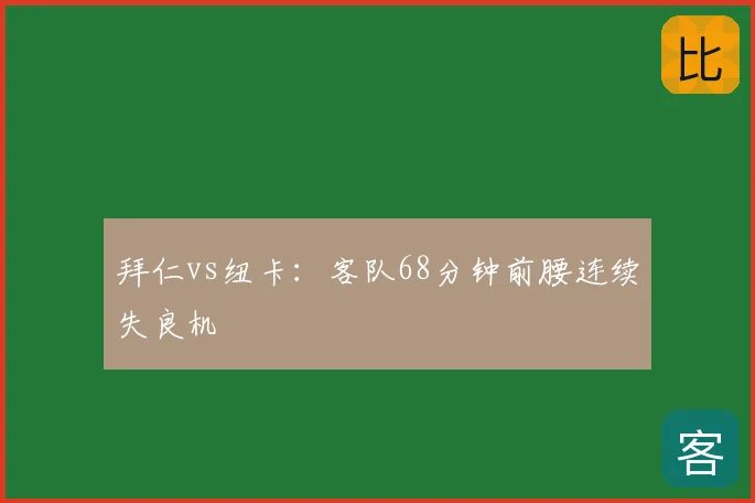 拜仁vs纽卡:客队68分钟前腰连续失良机