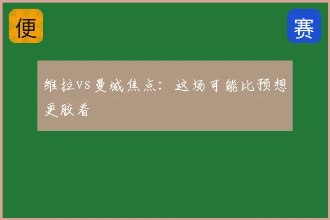 维拉vs曼城焦点:这场可能比预想更胶着